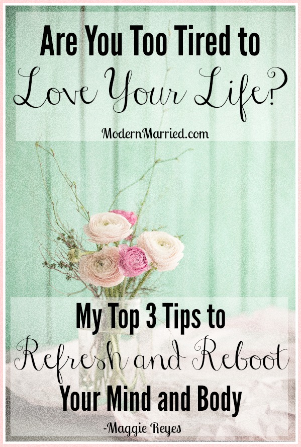 Are You Too Tired to Love Your Life? My Top 3 Tips to Refresh and Reboot Your Mind and Your Body