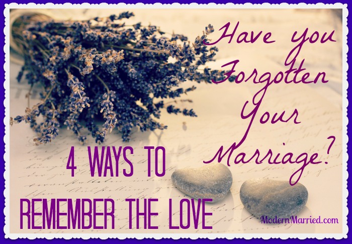 Have Your Forgotten Your Marriage? 4 Ways to Remember the Love