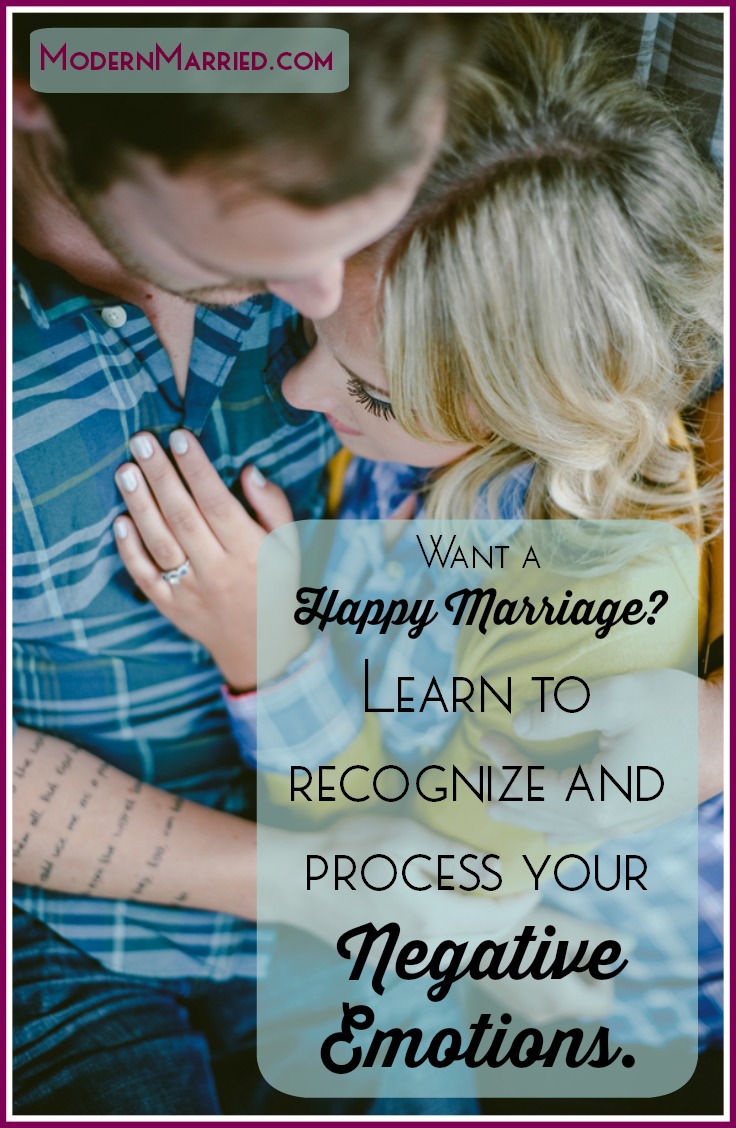 Want a happy marriage? Learn to Recognize and Process Your Negative Emotions.